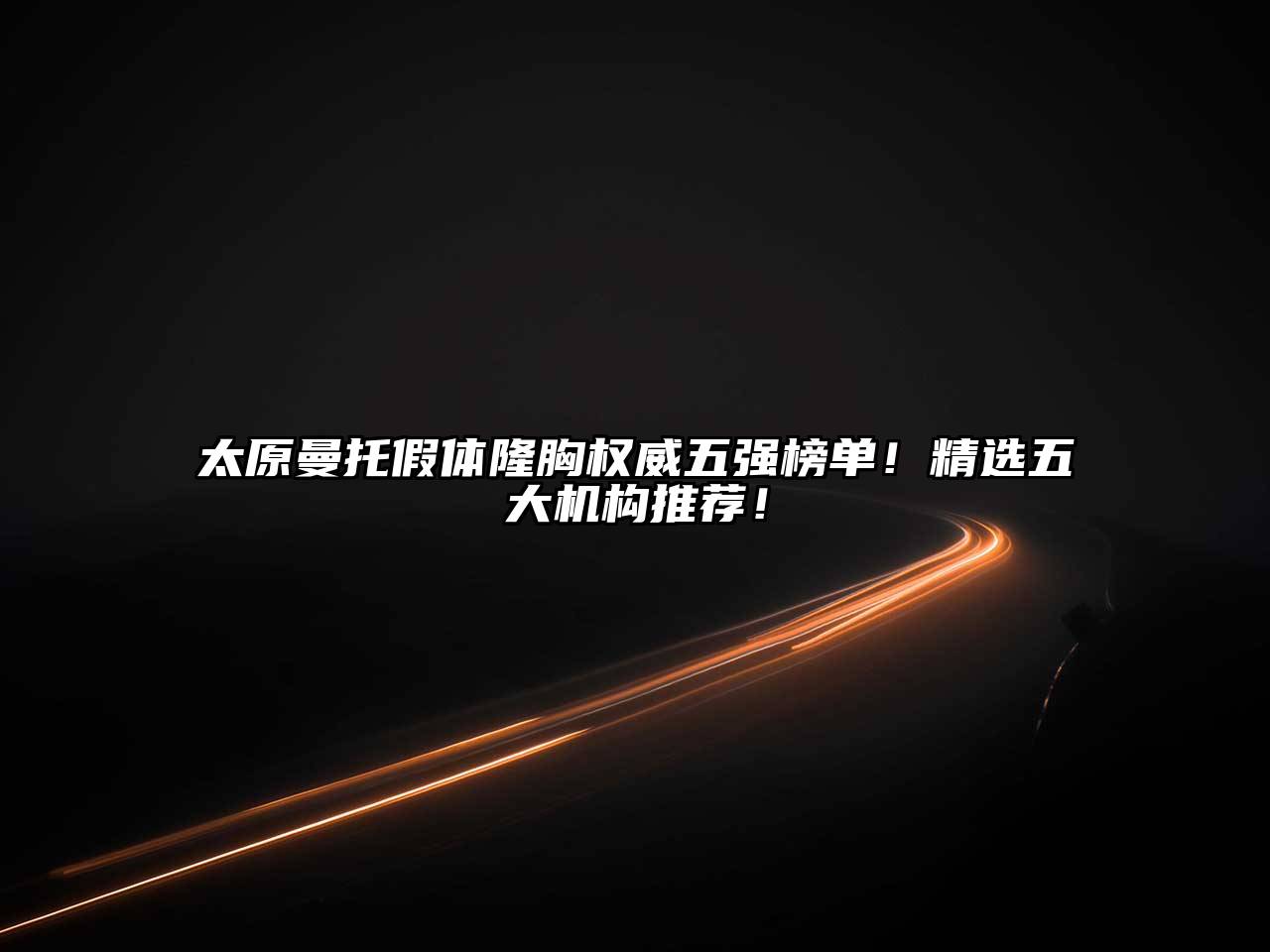 太原曼托假体隆胸权威五强榜单！精选五大机构推荐！