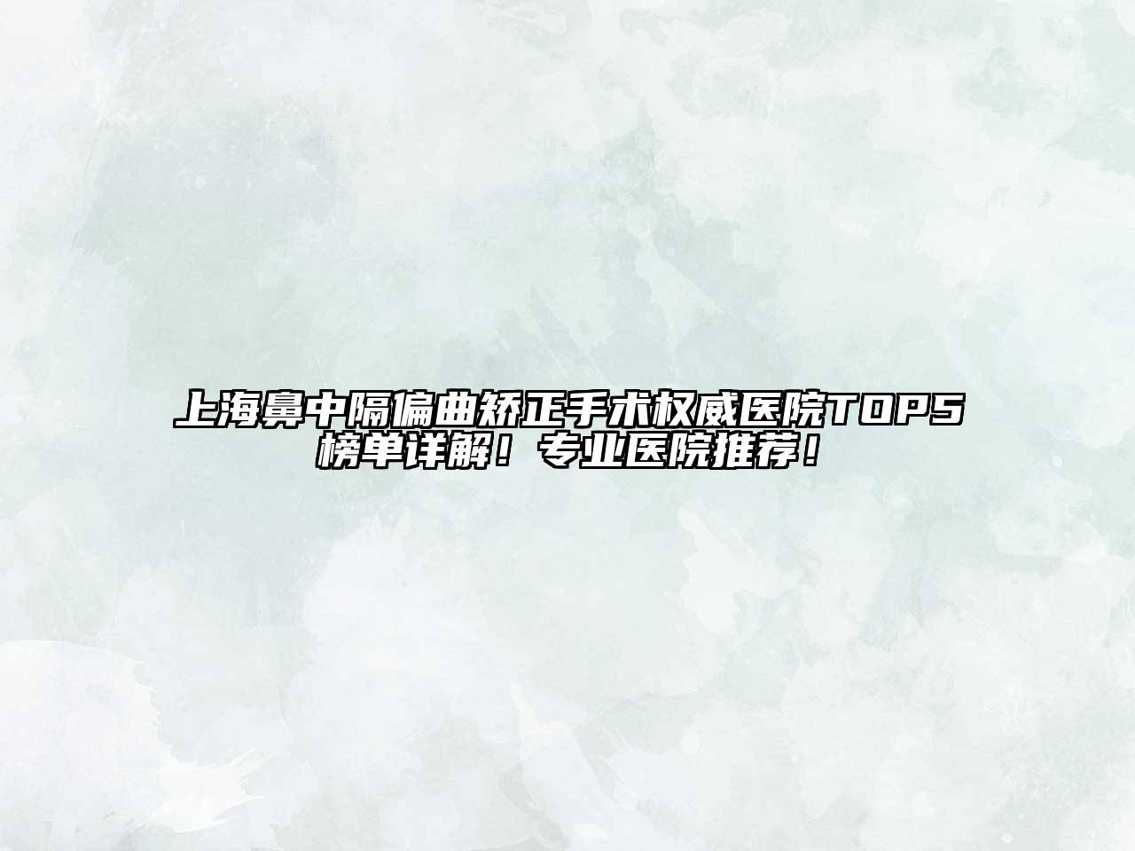上海鼻中隔偏曲矫正手术权威医院TOP5榜单详解！专业医院推荐！