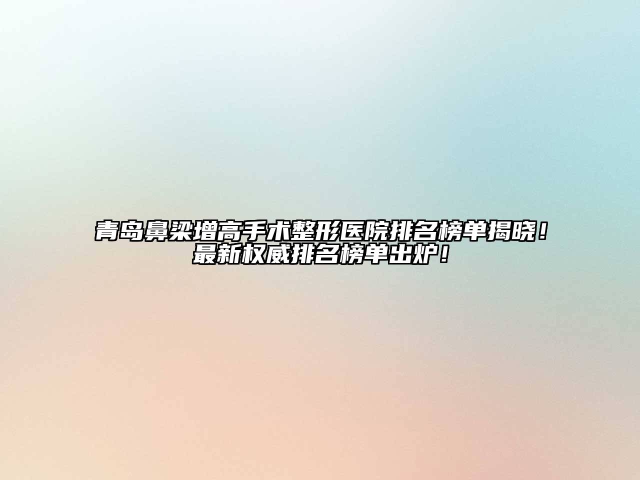 青岛鼻梁增高手术整形医院排名榜单揭晓！最新权威排名榜单出炉！