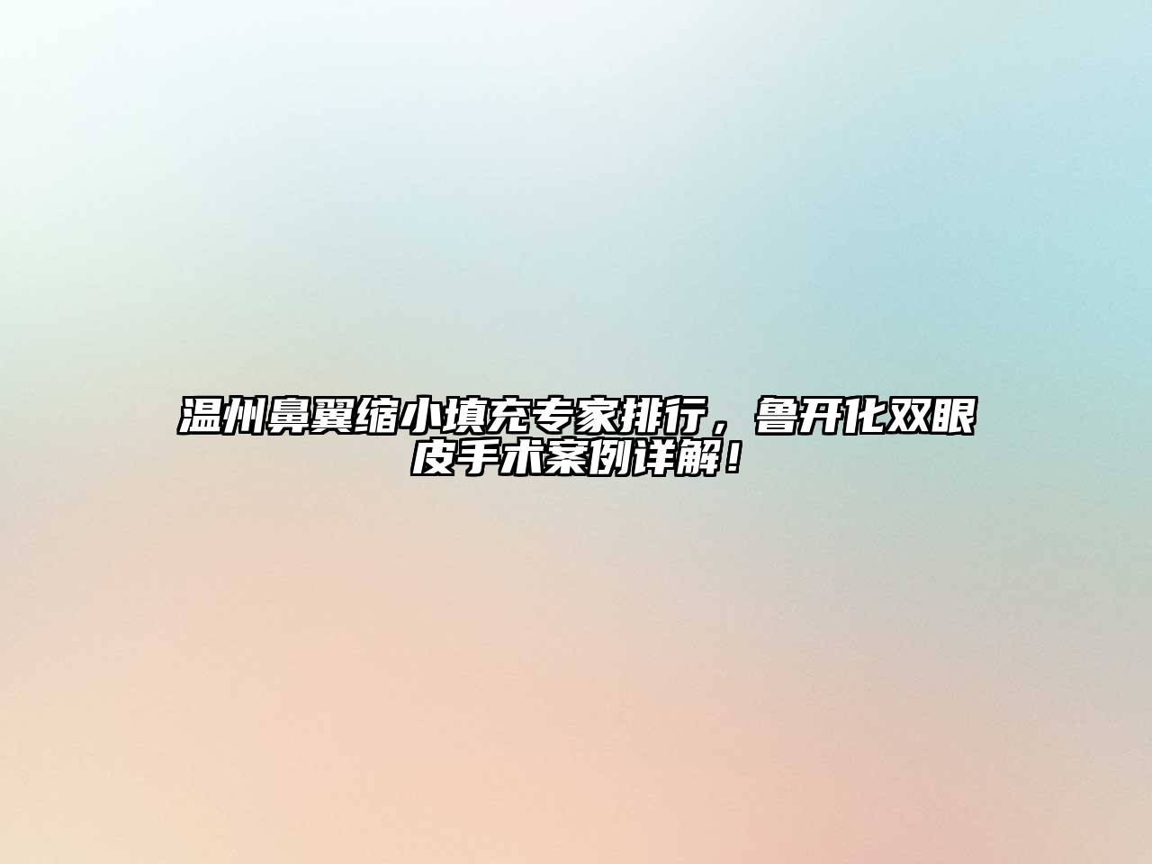温州鼻翼缩小填充专家排行，鲁开化双眼皮手术案例详解！