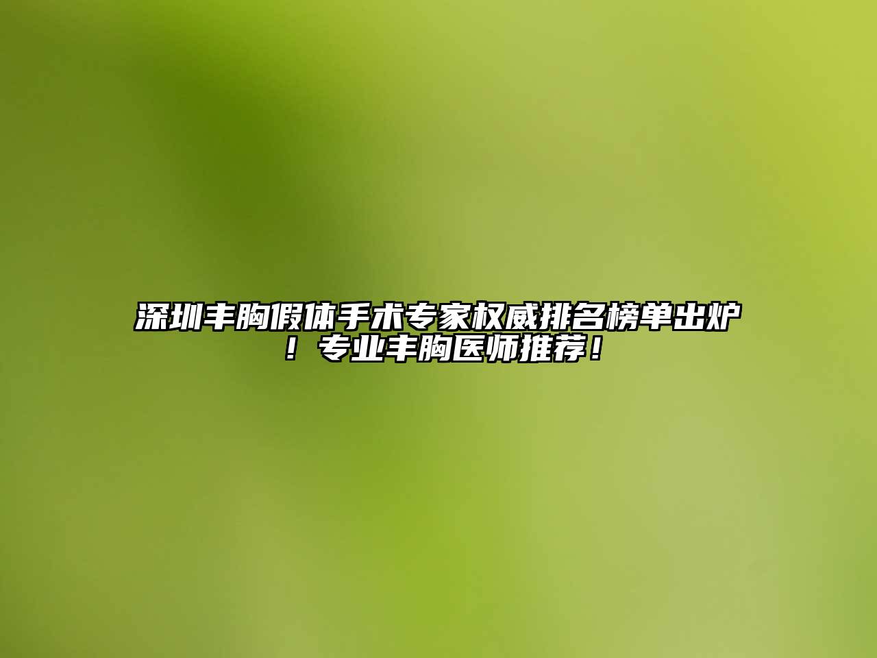 深圳丰胸假体手术专家权威排名榜单出炉！专业丰胸医师推荐！