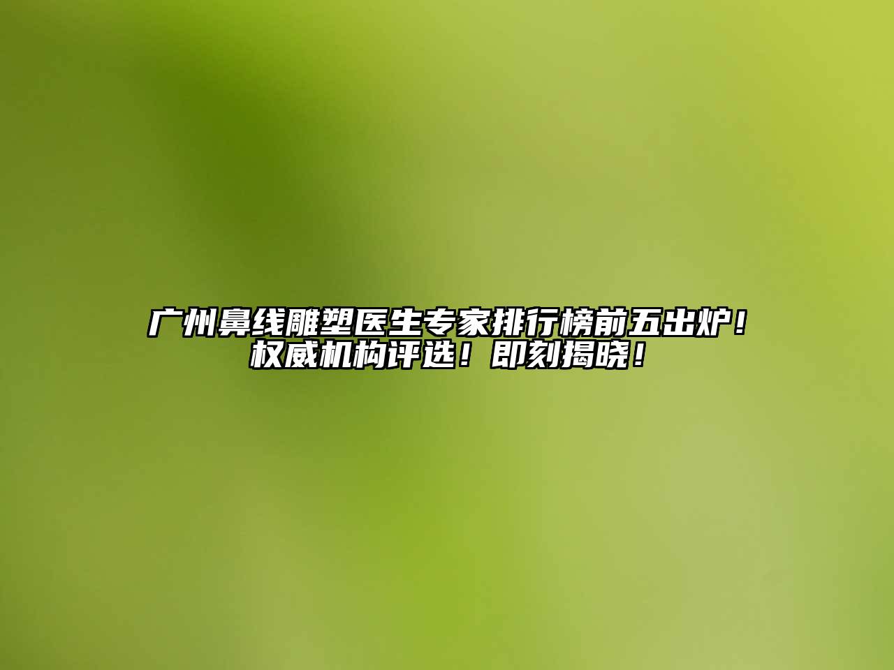 广州鼻线雕塑医生专家排行榜前五出炉！权威机构评选！即刻揭晓！
