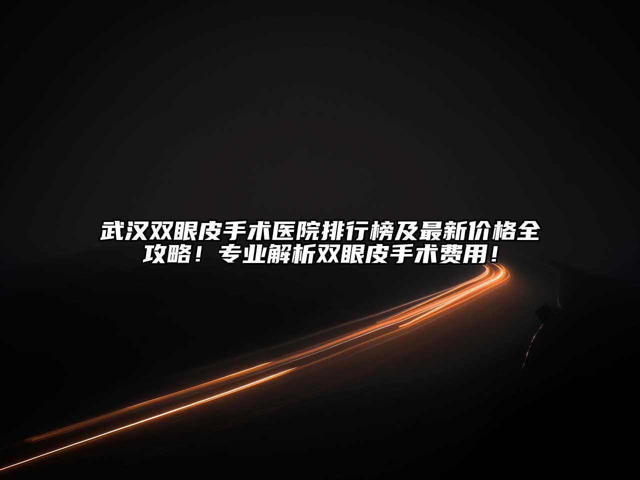 武汉双眼皮手术医院排行榜及最新价格全攻略！专业解析双眼皮手术费用！