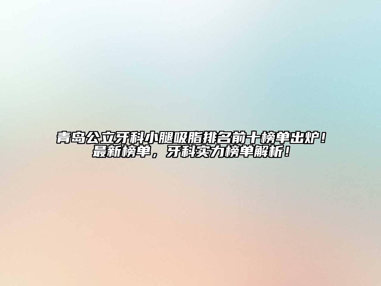 青岛公立牙科小腿吸脂排名前十榜单出炉！最新榜单，牙科实力榜单解析！