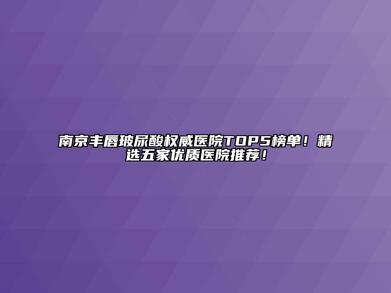南京丰唇玻尿酸权威医院TOP5榜单！精选五家优质医院推荐！