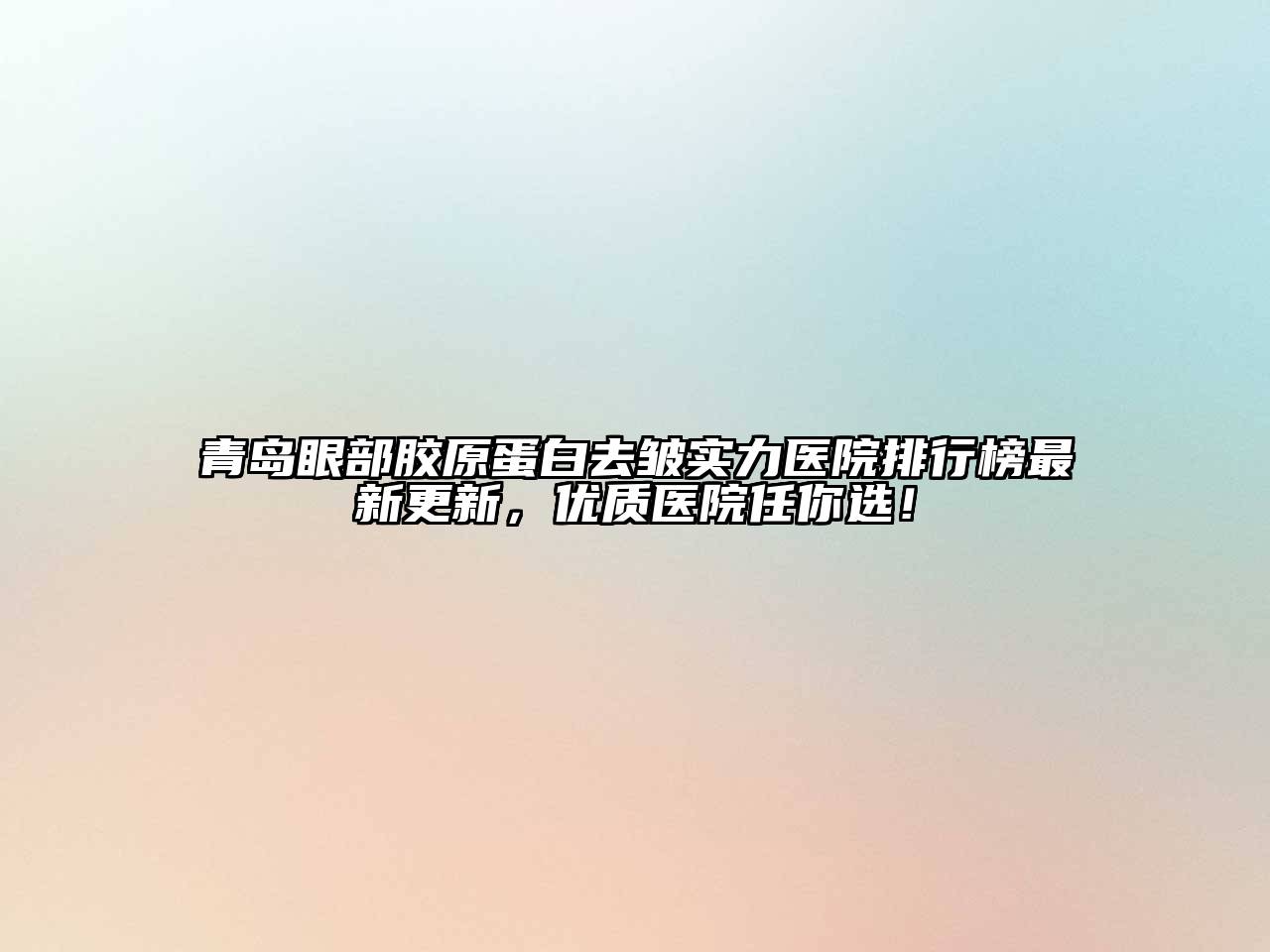 青岛眼部胶原蛋白去皱实力医院排行榜最新更新，优质医院任你选！