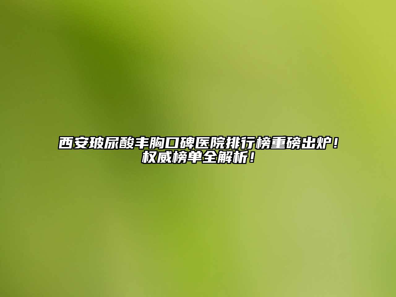 西安玻尿酸丰胸口碑医院排行榜重磅出炉！权威榜单全解析！