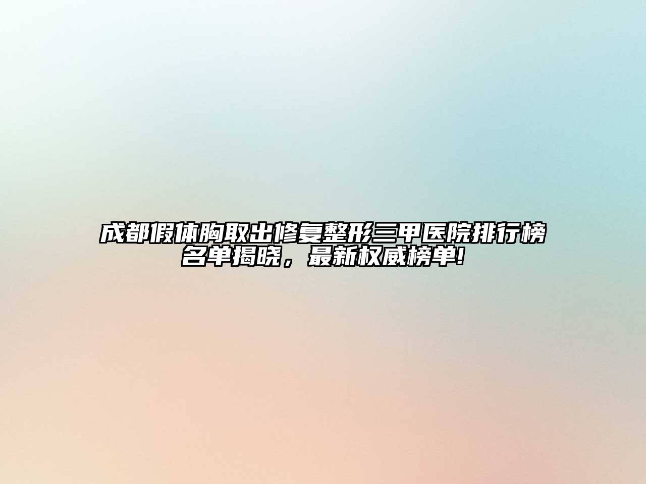 成都假体胸取出修复整形三甲医院排行榜名单揭晓，最新权威榜单!
