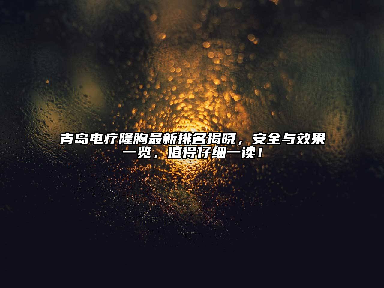 青岛电疗隆胸最新排名揭晓，安全与效果一览，值得仔细一读！