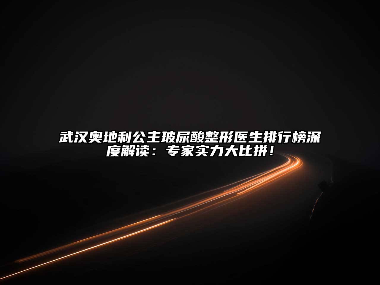 武汉奥地利公主玻尿酸整形医生排行榜深度解读：专家实力大比拼！