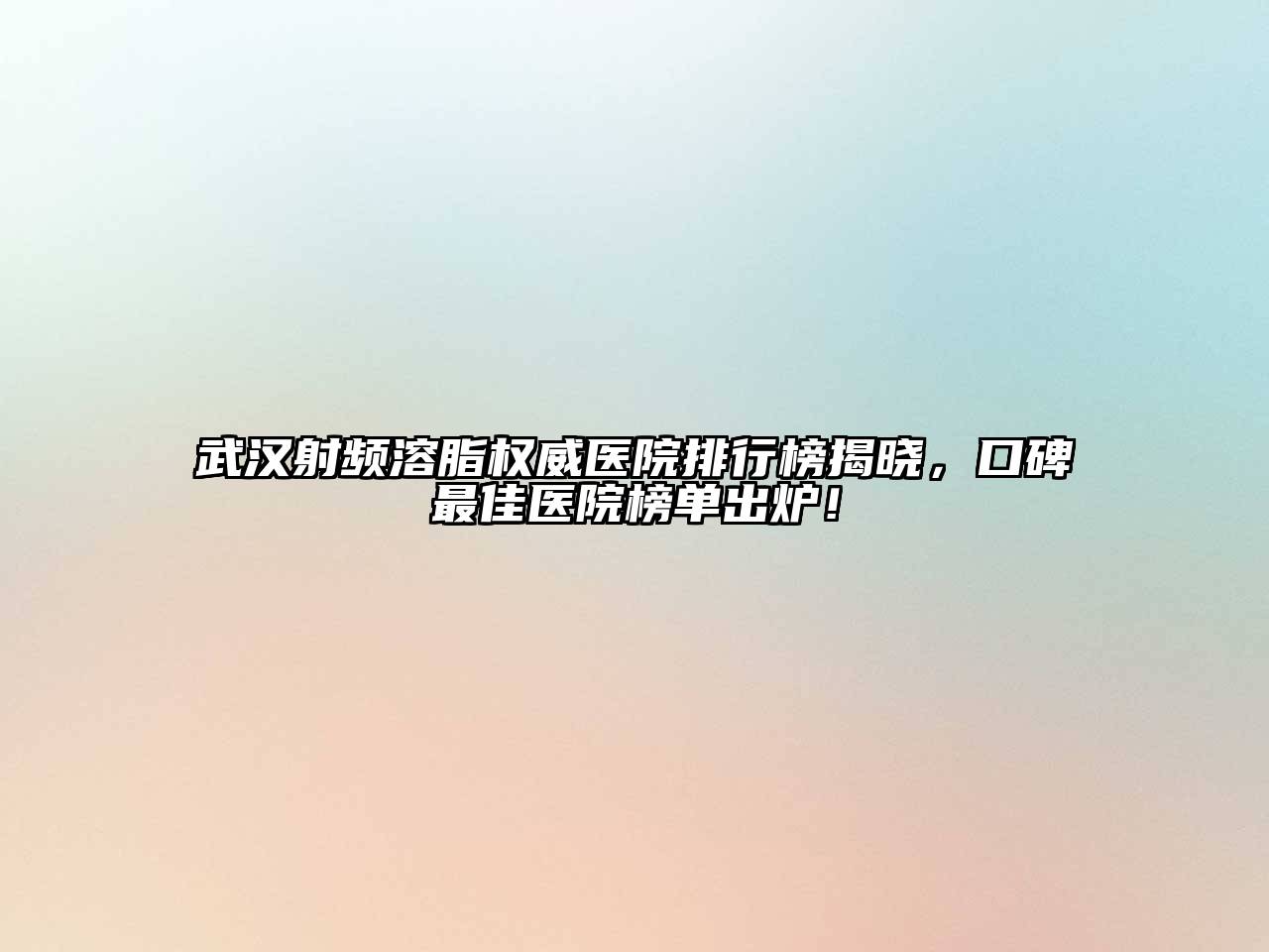 武汉射频溶脂权威医院排行榜揭晓，口碑最佳医院榜单出炉！