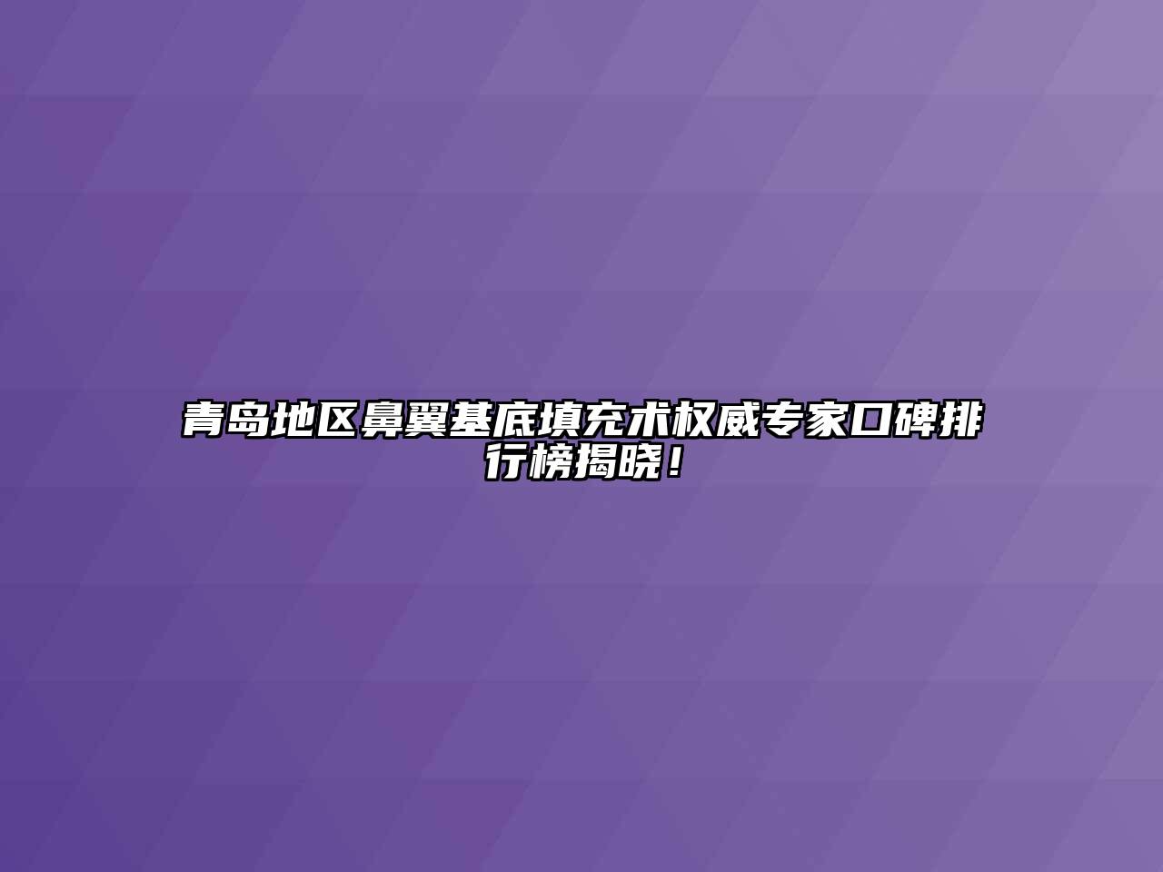 青岛地区鼻翼基底填充术权威专家口碑排行榜揭晓！
