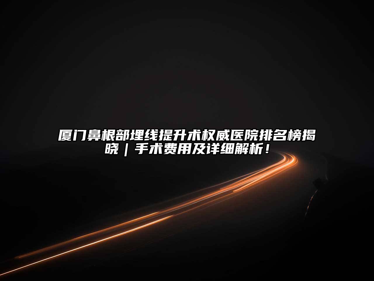 厦门鼻根部埋线提升术权威医院排名榜揭晓｜手术费用及详细解析！