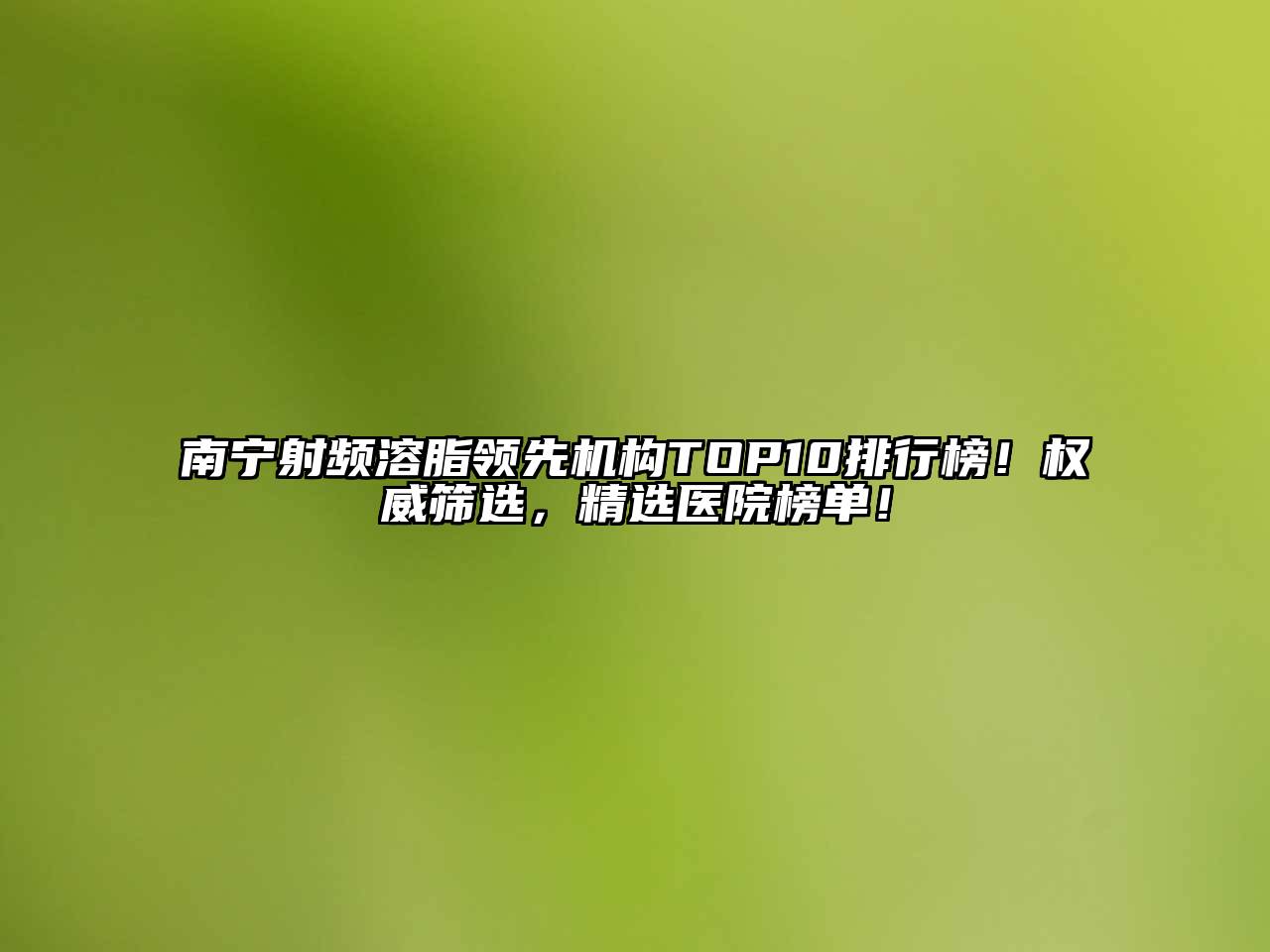 南宁射频溶脂领先机构TOP10排行榜！权威筛选，精选医院榜单！