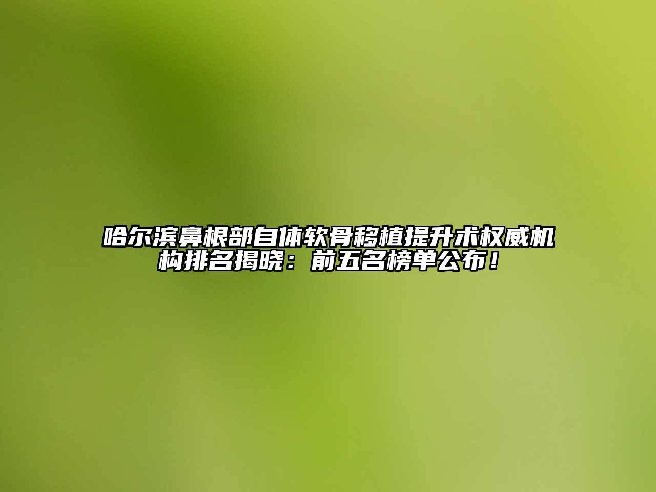 哈尔滨鼻根部自体软骨移植提升术权威机构排名揭晓：前五名榜单公布！