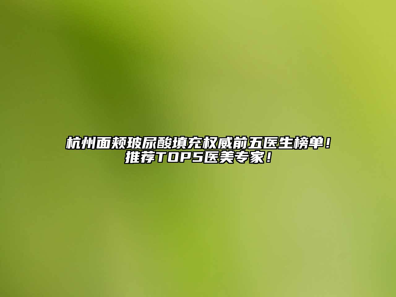 杭州面颊玻尿酸填充权威前五医生榜单！推荐TOP5医美专家！