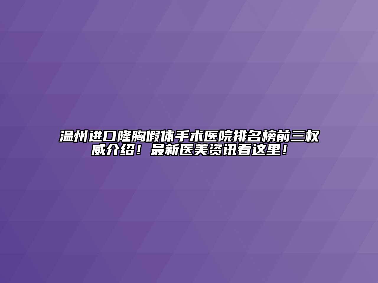 温州进口隆胸假体手术医院排名榜前三权威介绍！最新医美资讯看这里！