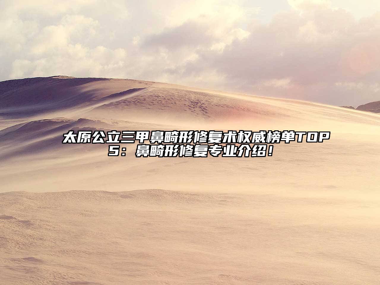 太原公立三甲鼻畸形修复术权威榜单TOP5：鼻畸形修复专业介绍！