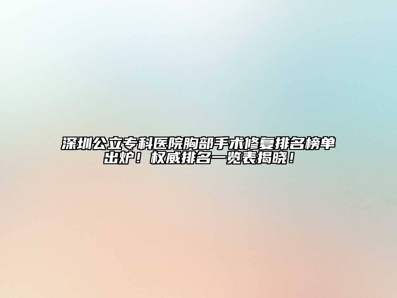 深圳公立专科医院胸部手术修复排名榜单出炉！权威排名一览表揭晓！