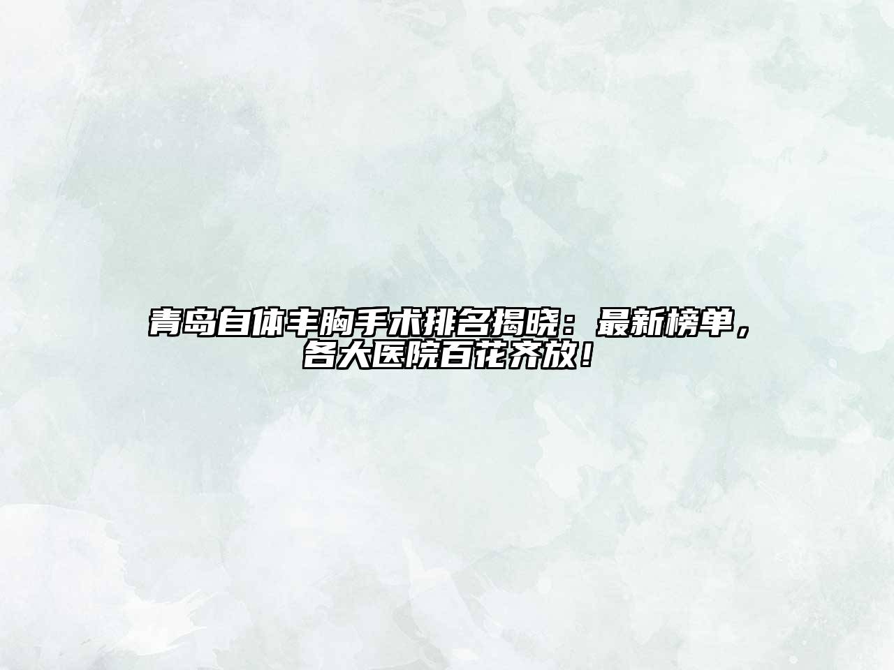 青岛自体丰胸手术排名揭晓：最新榜单，各大医院百花齐放！