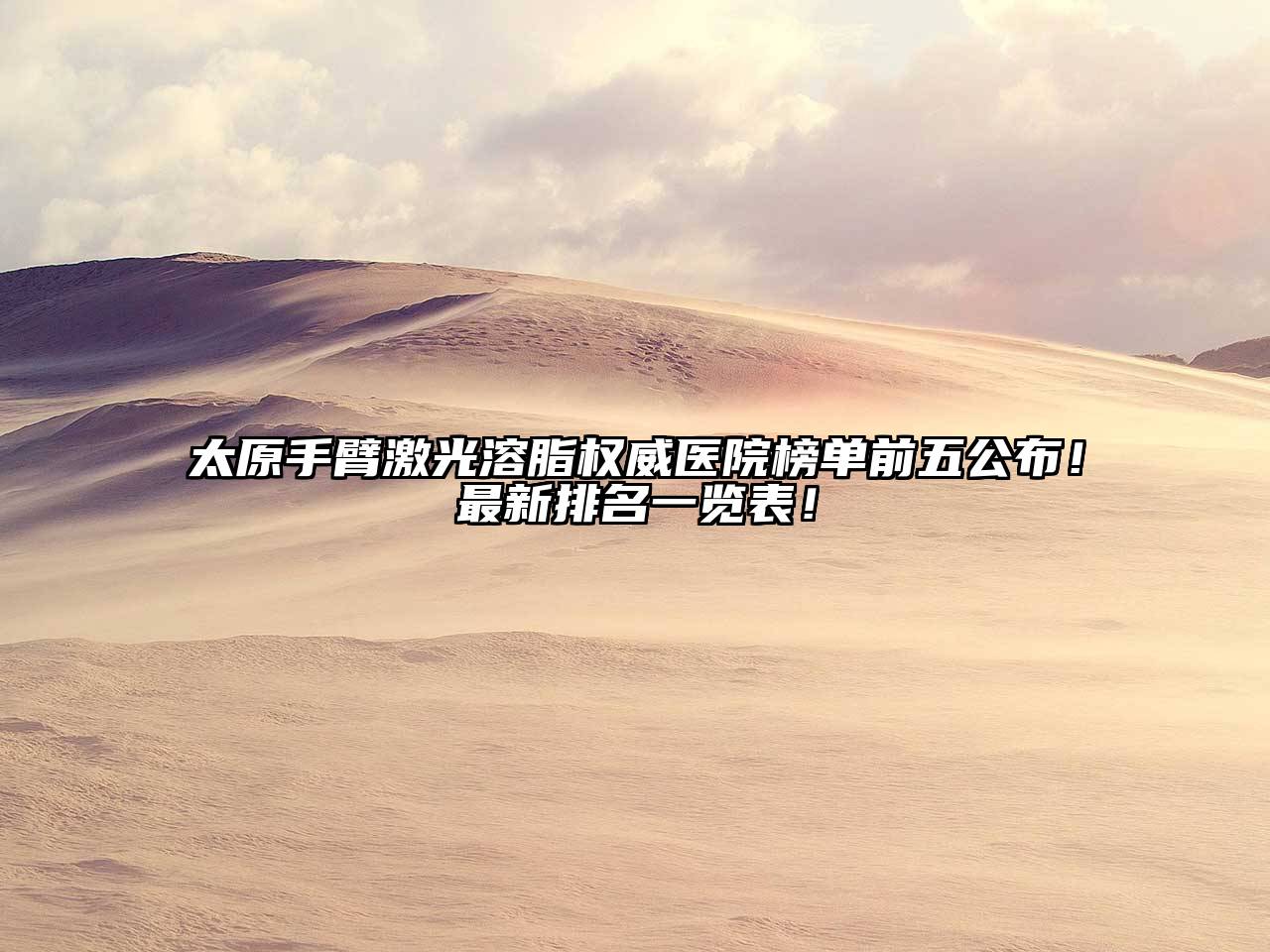 太原手臂激光溶脂权威医院榜单前五公布！最新排名一览表！