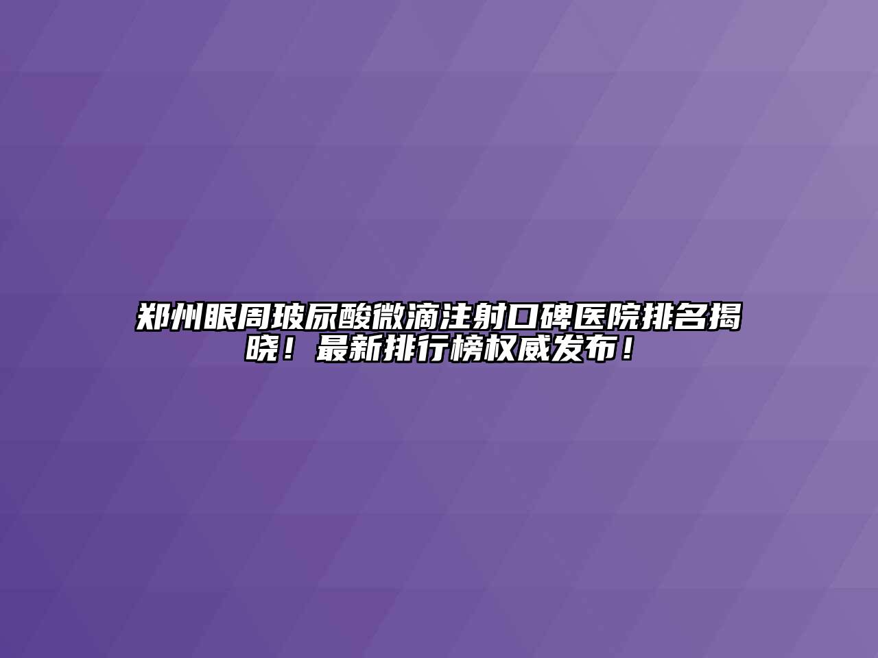 郑州眼周玻尿酸微滴注射口碑医院排名揭晓！最新排行榜权威发布！