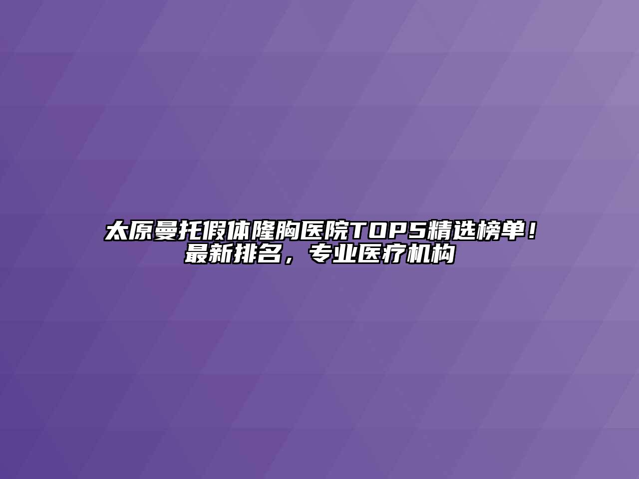 太原曼托假体隆胸医院TOP5精选榜单！最新排名，专业医疗机构