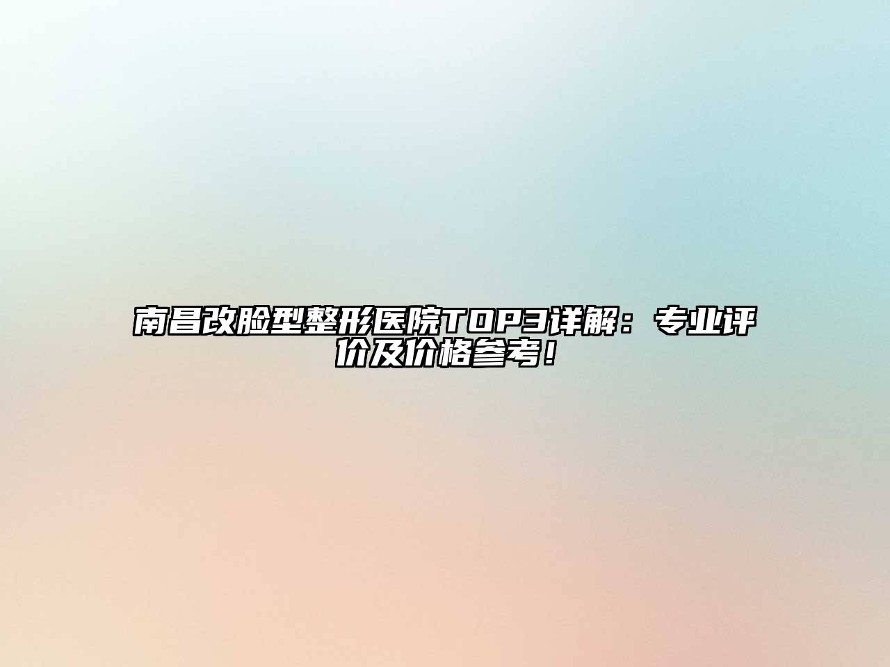 南昌改脸型整形医院TOP3详解：专业评价及价格参考！