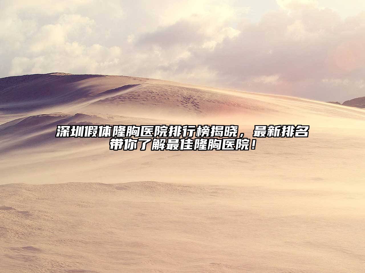 深圳假体隆胸医院排行榜揭晓，最新排名带你了解最佳隆胸医院！