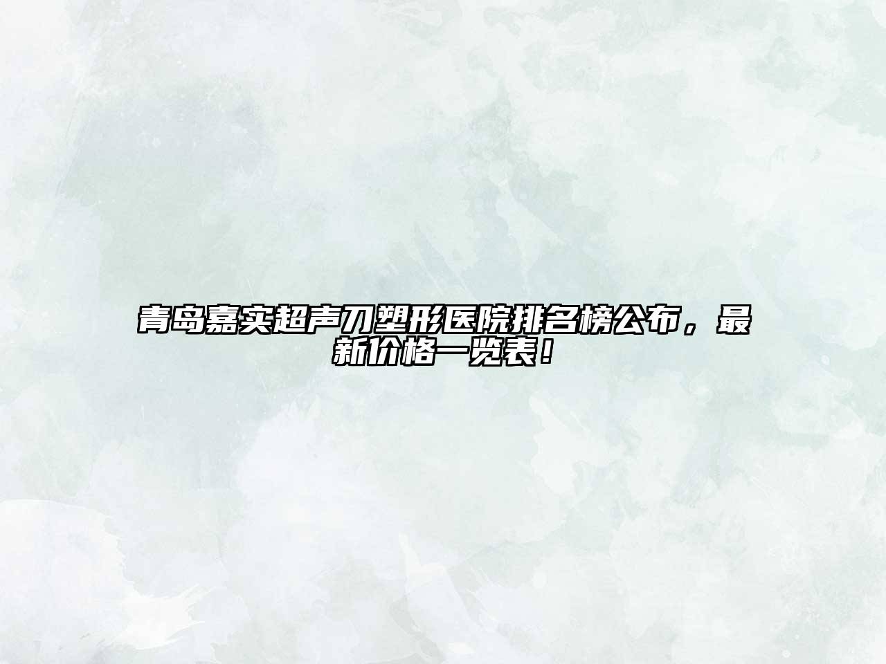 青岛嘉实超声刀塑形医院排名榜公布，最新价格一览表！