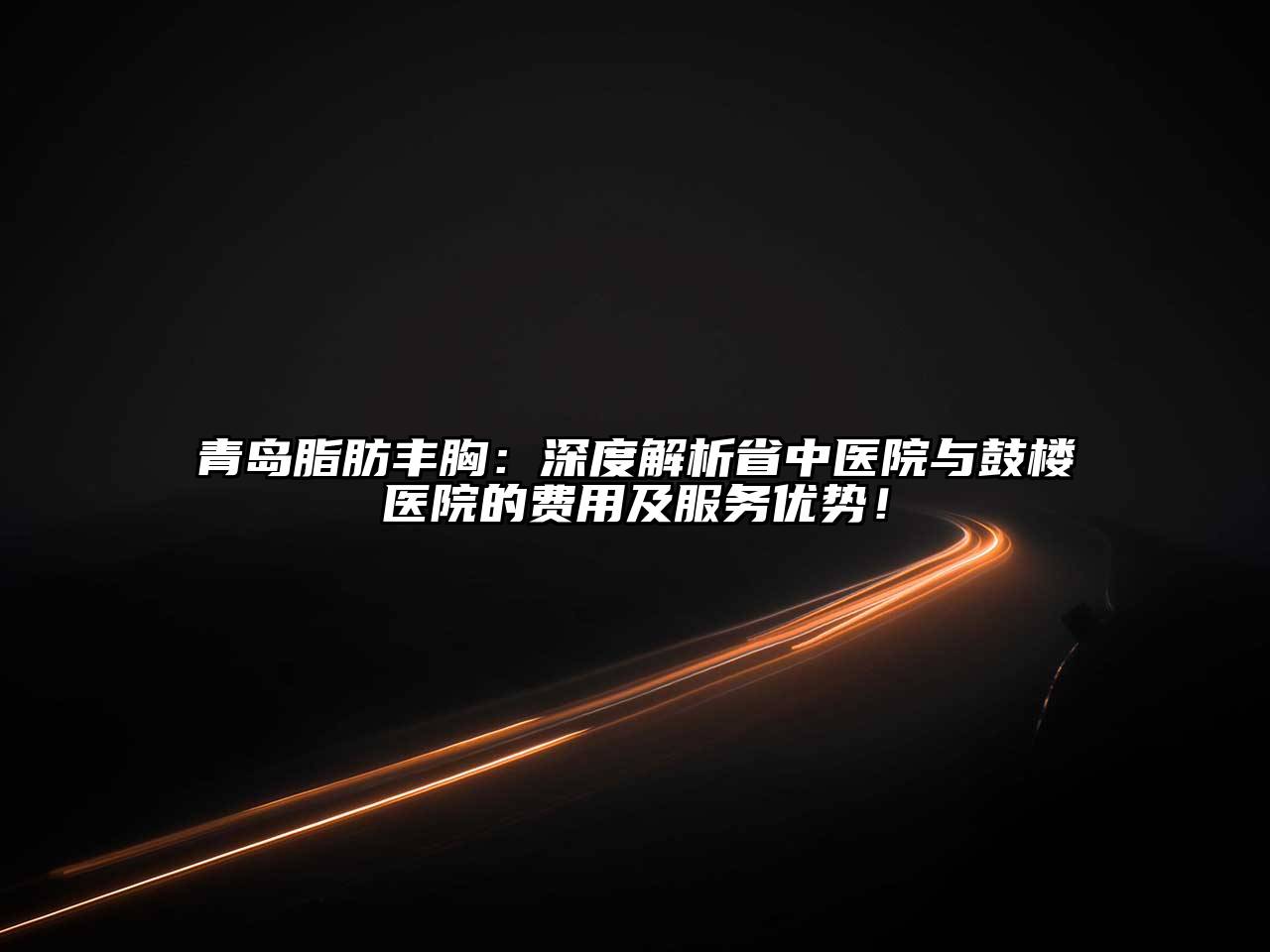 青岛脂肪丰胸：深度解析省中医院与鼓楼医院的费用及服务优势！
